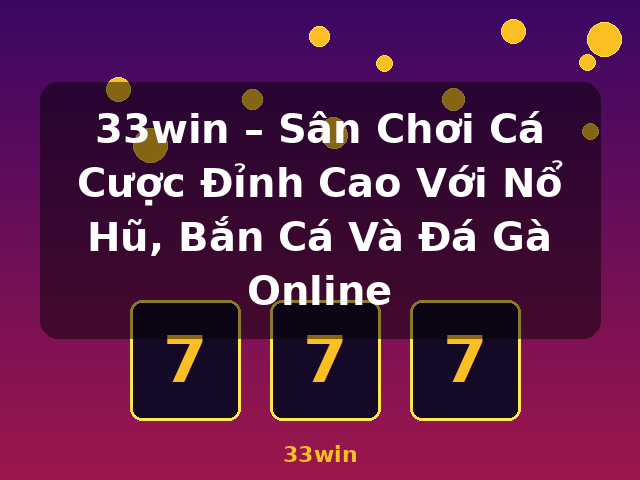 33win – Sân Chơi Cá Cược Đỉnh Cao Với Nổ Hũ, Bắn Cá Và Đá Gà Online - 33win