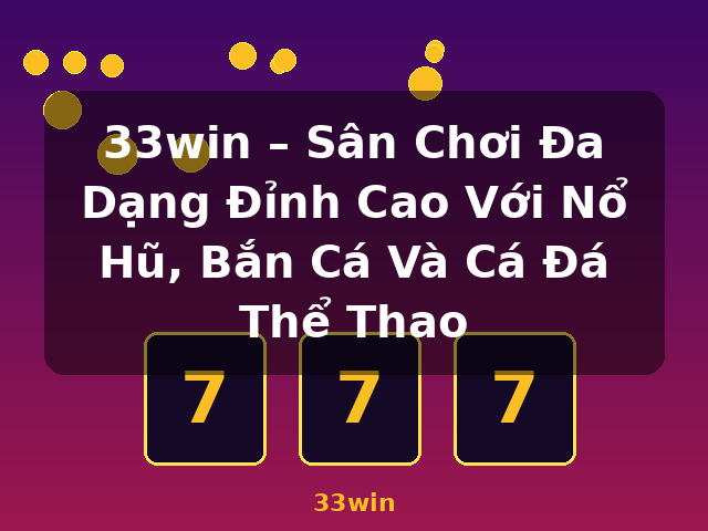 33win – Sân Chơi Đa Dạng Đỉnh Cao Với Nổ Hũ, Bắn Cá Và Cá Đá Thể Thao - 33win