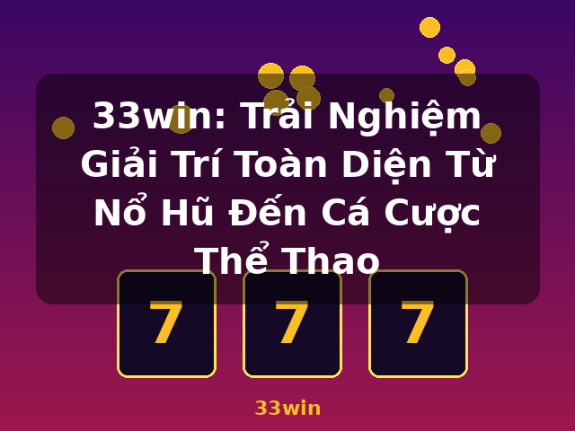 33win: Trải Nghiệm Giải Trí Toàn Diện Từ Nổ Hũ Đến Cá Cược Thể Thao - 33win