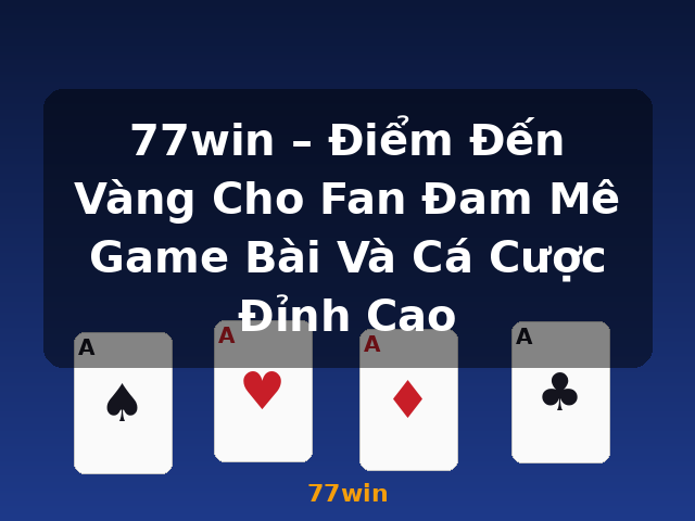 77win – Điểm Đến Vàng Cho Fan Đam Mê Game Bài Và Cá Cược Đỉnh Cao - 77win