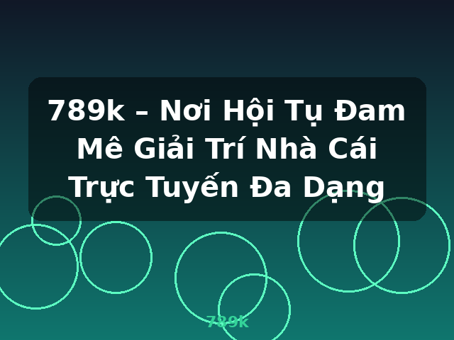 789k – Nơi Hội Tụ Đam Mê Giải Trí Nhà Cái Trực Tuyến Đa Dạng - 789k