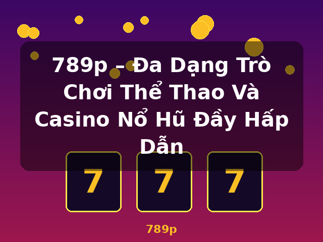 789p – Đa Dạng Trò Chơi Thể Thao Và Casino Nổ Hũ Đầy Hấp Dẫn - 789p