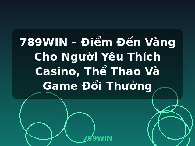 789WIN – Điểm Đến Vàng Cho Người Yêu Thích Casino, Thể Thao Và Game Đổi Thưởng - 789WIN 789WIN – Điểm Đến Vàng Cho Người Yêu Thích Casino, Thể Thao Và Game Đổi Thưởng - 789WIN