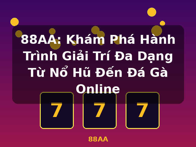 88AA: Khám Phá Hành Trình Giải Trí Đa Dạng Từ Nổ Hũ Đến Đá Gà Online - 88AA