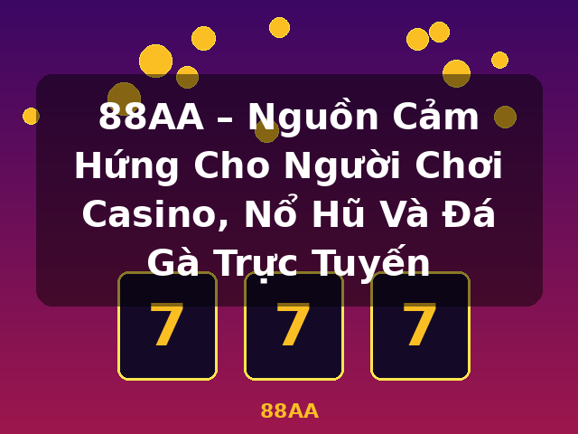 88AA – Nguồn Cảm Hứng Cho Người Chơi Casino, Nổ Hũ Và Đá Gà Trực Tuyến - 88AA