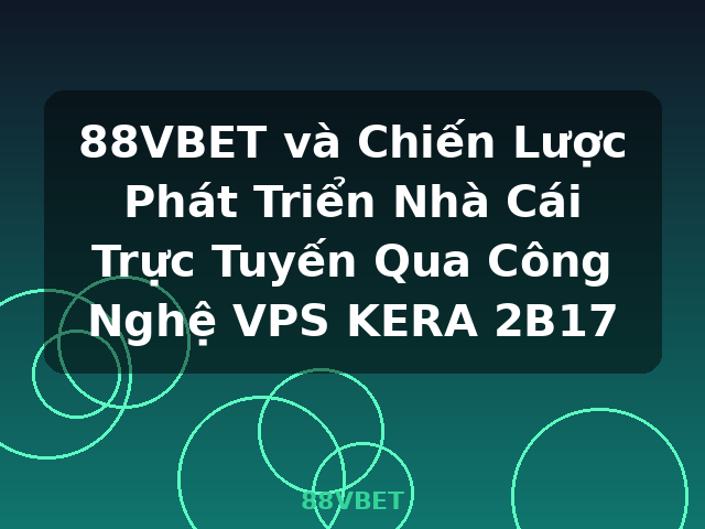 88VBET và Chiến Lược Phát Triển Nhà Cái Trực Tuyến Qua Công Nghệ VPS KERA 2B17 - 88VBET 88VBET và Chiến Lược Phát Triển Nhà Cái Trực Tuyến Qua Công Nghệ VPS KERA 2B17 - 88VBET