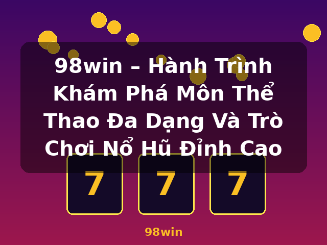 98win – Hành Trình Khám Phá Môn Thể Thao Đa Dạng Và Trò Chơi Nổ Hũ Đỉnh Cao - 98win 98win – Hành Trình Khám Phá Môn Thể Thao Đa Dạng Và Trò Chơi Nổ Hũ Đỉnh Cao - 98win