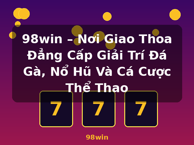 98win – Nơi Giao Thoa Đẳng Cấp Giải Trí Đá Gà, Nổ Hũ Và Cá Cược Thể Thao - 98win 98win – Nơi Giao Thoa Đẳng Cấp Giải Trí Đá Gà, Nổ Hũ Và Cá Cược Thể Thao - 98win