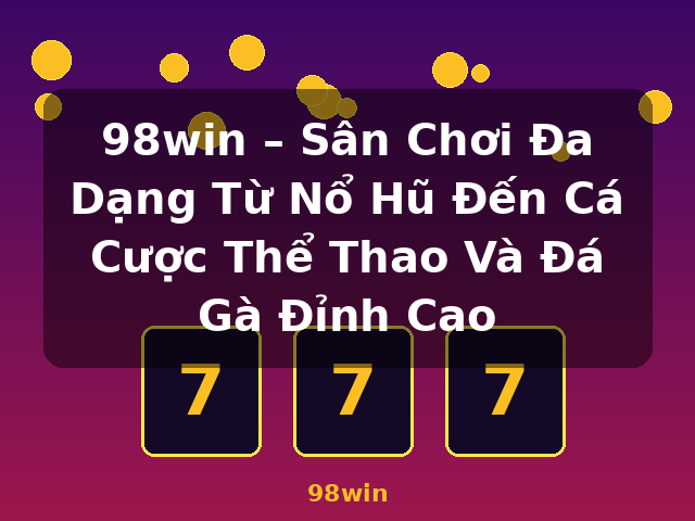 98win – Sân Chơi Đa Dạng Từ Nổ Hũ Đến Cá Cược Thể Thao Và Đá Gà Đỉnh Cao - 98win
