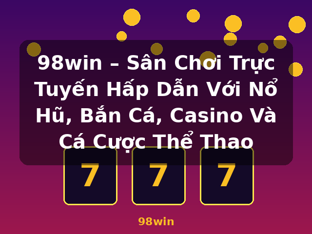 98win – Sân Chơi Trực Tuyến Hấp Dẫn Với Nổ Hũ, Bắn Cá, Casino Và Cá Cược Thể Thao - 98win