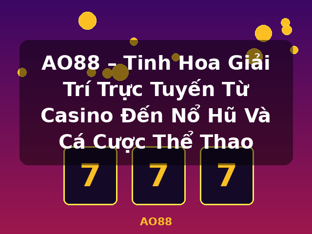 AO88 – Tinh Hoa Giải Trí Trực Tuyến Từ Casino Đến Nổ Hũ Và Cá Cược Thể Thao - AO88
