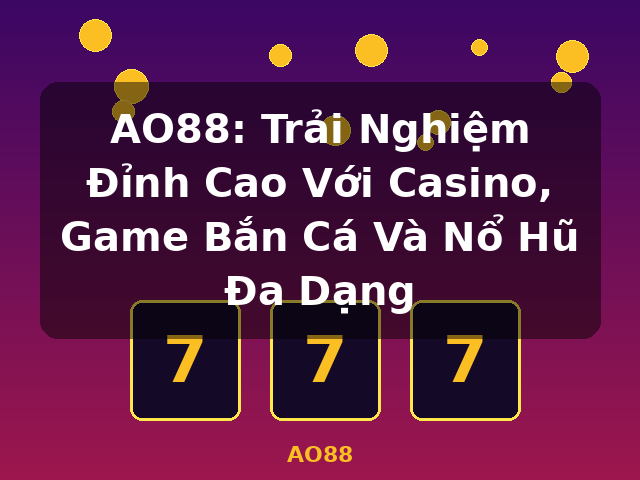 AO88: Trải Nghiệm Đỉnh Cao Với Casino, Game Bắn Cá Và Nổ Hũ Đa Dạng - AO88 AO88: Trải Nghiệm Đỉnh Cao Với Casino, Game Bắn Cá Và Nổ Hũ Đa Dạng - AO88