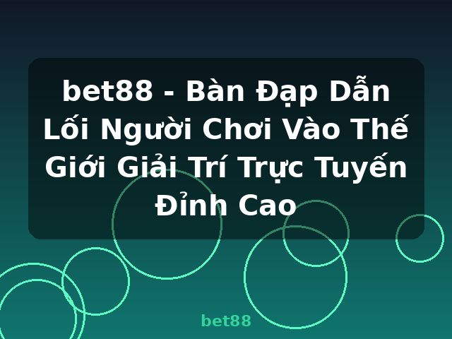bet88 - Bàn Đạp Dẫn Lối Người Chơi Vào Thế Giới Giải Trí Trực Tuyến Đỉnh Cao - bet88