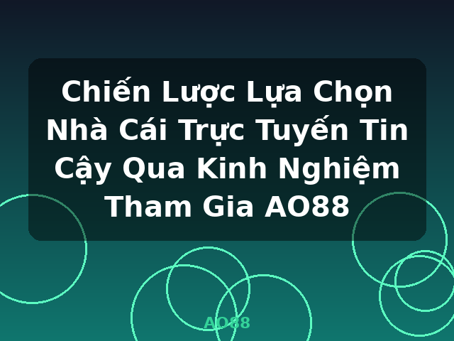 Chiến Lược Lựa Chọn Nhà Cái Trực Tuyến Tin Cậy Qua Kinh Nghiệm Tham Gia AO88 - AO88 Chiến Lược Lựa Chọn Nhà Cái Trực Tuyến Tin Cậy Qua Kinh Nghiệm Tham Gia AO88 - AO88
