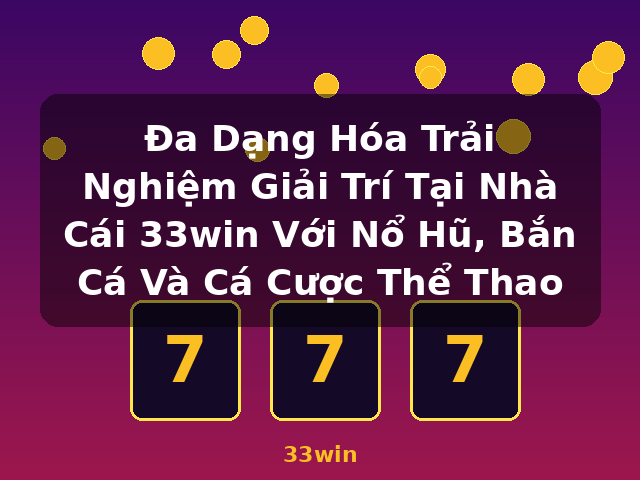 Đa Dạng Hóa Trải Nghiệm Giải Trí Tại Nhà Cái 33win Với Nổ Hũ, Bắn Cá Và Cá Cược Thể Thao - 33win