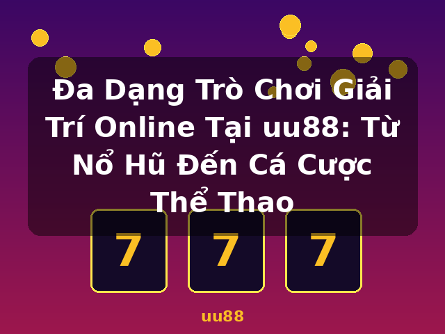 Đa Dạng Trò Chơi Giải Trí Online Tại uu88: Từ Nổ Hũ Đến Cá Cược Thể Thao - uu88