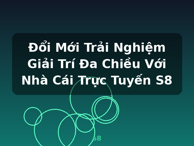 Đổi Mới Trải Nghiệm Giải Trí Đa Chiều Với Nhà Cái Trực Tuyến S8 - s8 Đổi Mới Trải Nghiệm Giải Trí Đa Chiều Với Nhà Cái Trực Tuyến S8 - s8