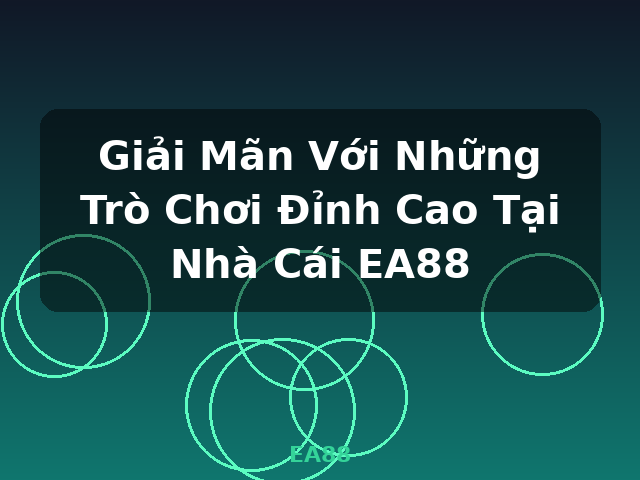 Giải Mãn Với Những Trò Chơi Đỉnh Cao Tại Nhà Cái EA88 - EA88