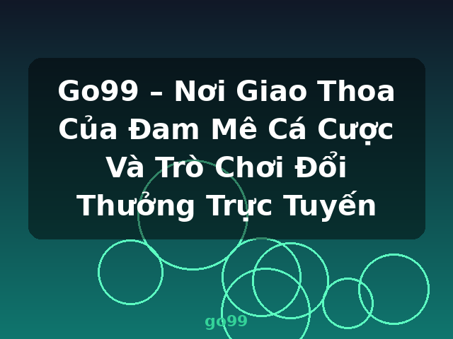 Go99 – Nơi Giao Thoa Của Đam Mê Cá Cược Và Trò Chơi Đổi Thưởng Trực Tuyến - go99