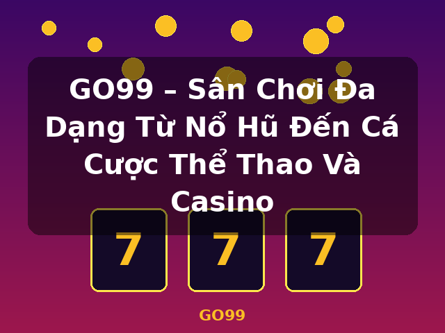 GO99 – Sân Chơi Đa Dạng Từ Nổ Hũ Đến Cá Cược Thể Thao Và Casino - GO99