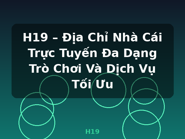 H19 – Địa Chỉ Nhà Cái Trực Tuyến Đa Dạng Trò Chơi Và Dịch Vụ Tối Ưu - H19
