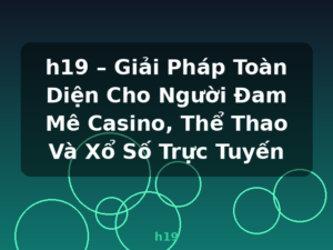 h19 – Giải Pháp Toàn Diện Cho Người Đam Mê Casino, Thể Thao Và Xổ Số Trực Tuyến - h19