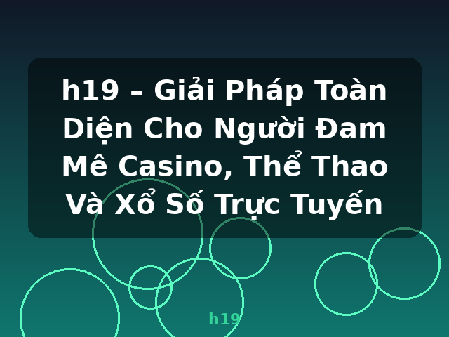 h19 – Giải Pháp Toàn Diện Cho Người Đam Mê Casino, Thể Thao Và Xổ Số Trực Tuyến - h19 h19 – Giải Pháp Toàn Diện Cho Người Đam Mê Casino, Thể Thao Và Xổ Số Trực Tuyến - h19