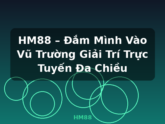 HM88 – Đắm Mình Vào Vũ Trường Giải Trí Trực Tuyến Đa Chiều - HM88