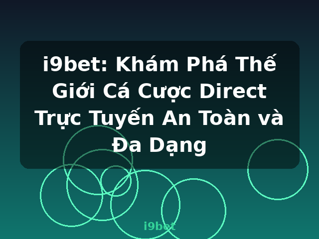 i9bet: Khám Phá Thế Giới Cá Cược Direct Trực Tuyến An Toàn và Đa Dạng - i9bet