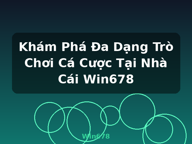 Khám Phá Đa Dạng Trò Chơi Cá Cược Tại Nhà Cái Win678 - Win678