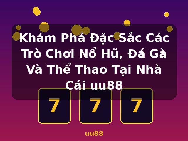 Khám Phá Đặc Sắc Các Trò Chơi Nổ Hũ, Đá Gà Và Thể Thao Tại Nhà Cái uu88 - uu88