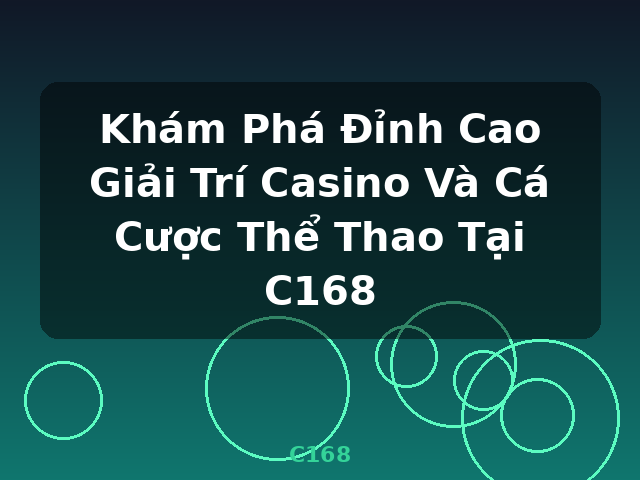 Khám Phá Đỉnh Cao Giải Trí Casino Và Cá Cược Thể Thao Tại C168 - C168
