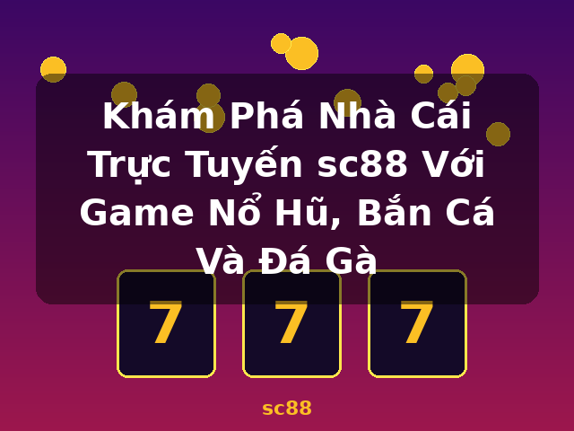 Khám Phá Nhà Cái Trực Tuyến sc88 Với Game Nổ Hũ, Bắn Cá Và Đá Gà - sc88