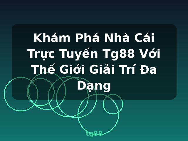 Khám Phá Nhà Cái Trực Tuyến Tg88 Với Thế Giới Giải Trí Đa Dạng - tg88