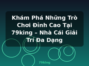 Khám Phá Những Trò Chơi Đỉnh Cao Tại 79king – Nhà Cái Giải Trí Đa Dạng - 79king