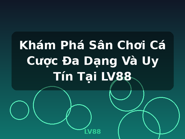 Khám Phá Sân Chơi Cá Cược Đa Dạng Và Uy Tín Tại LV88 - LV88