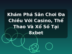 Khám Phá Sân Chơi Đa Chiều Với Casino, Thể Thao Và Xổ Số Tại 8xbet - 8xbet