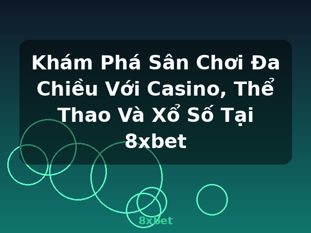 Khám Phá Sân Chơi Đa Chiều Với Casino, Thể Thao Và Xổ Số Tại 8xbet - 8xbet