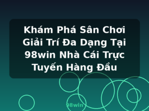 Khám Phá Sân Chơi Giải Trí Đa Dạng Tại 98win Nhà Cái Trực Tuyến Hàng Đầu - 98win
