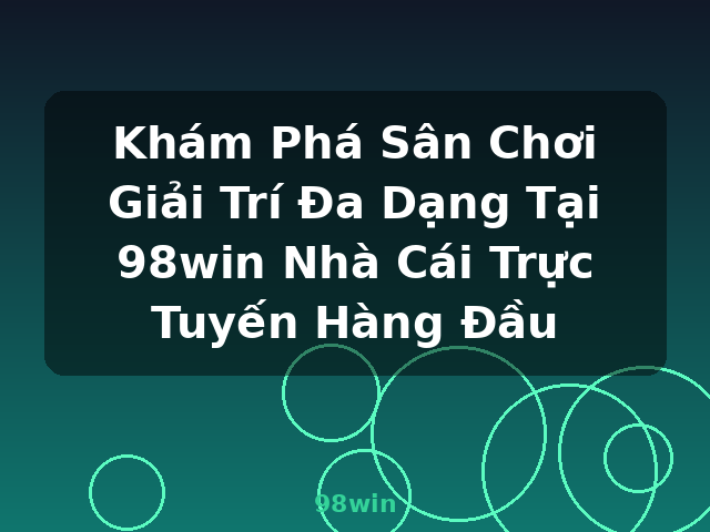 Khám Phá Sân Chơi Giải Trí Đa Dạng Tại 98win Nhà Cái Trực Tuyến Hàng Đầu - 98win Khám Phá Sân Chơi Giải Trí Đa Dạng Tại 98win Nhà Cái Trực Tuyến Hàng Đầu - 98win