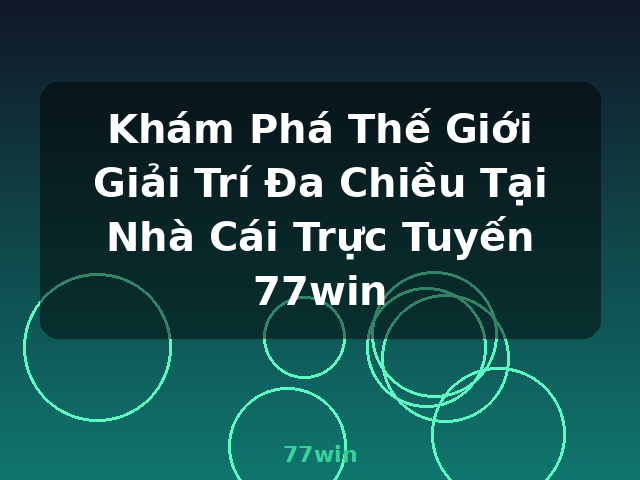 Khám Phá Thế Giới Giải Trí Đa Chiều Tại Nhà Cái Trực Tuyến 77win - 77win