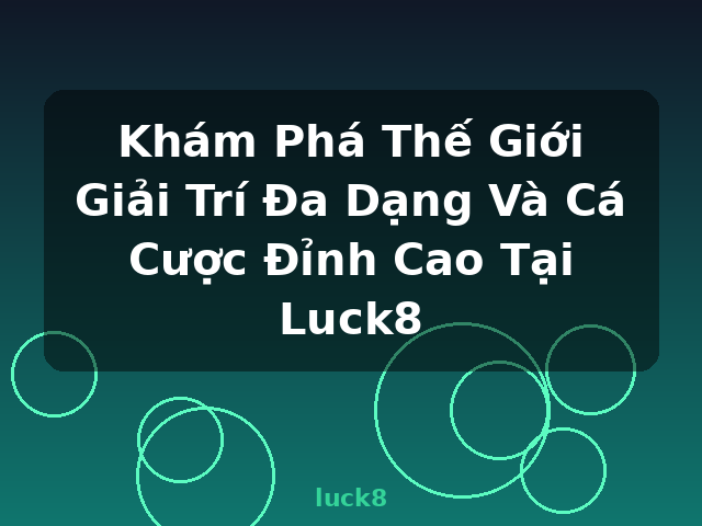 Khám Phá Thế Giới Giải Trí Đa Dạng Và Cá Cược Đỉnh Cao Tại Luck8 - luck8