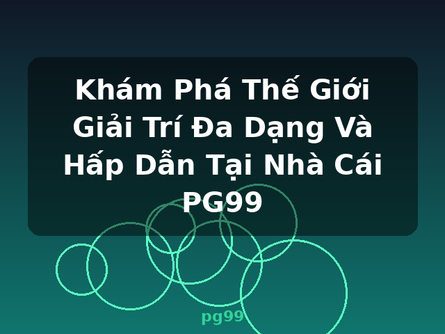 Khám Phá Thế Giới Giải Trí Đa Dạng Và Hấp Dẫn Tại Nhà Cái PG99 - pg99
