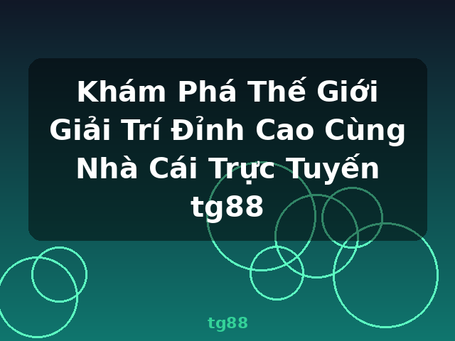 Khám Phá Thế Giới Giải Trí Đỉnh Cao Cùng Nhà Cái Trực Tuyến tg88 - tg88