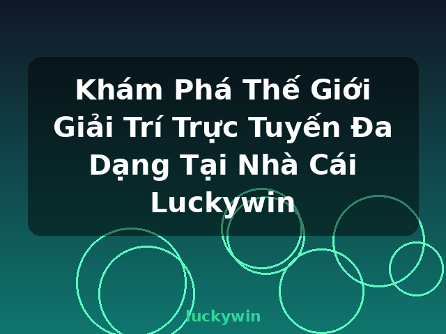 Khám Phá Thế Giới Giải Trí Trực Tuyến Đa Dạng Tại Nhà Cái Luckywin - luckywin