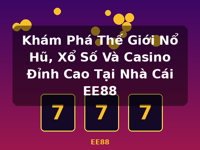 Khám Phá Thế Giới Nổ Hũ, Xổ Số Và Casino Đỉnh Cao Tại Nhà Cái EE88 - EE88 Khám Phá Thế Giới Nổ Hũ, Xổ Số Và Casino Đỉnh Cao Tại Nhà Cái EE88 - EE88