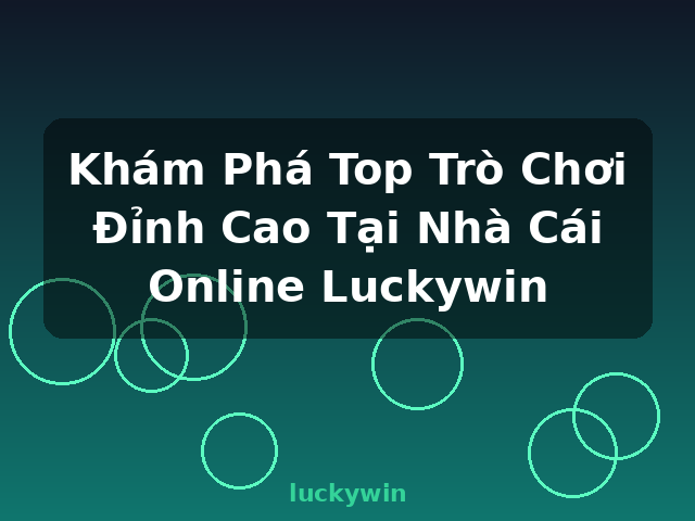 Khám Phá Top Trò Chơi Đỉnh Cao Tại Nhà Cái Online Luckywin - luckywin