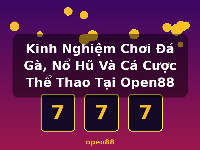 Kinh Nghiệm Chơi Đá Gà, Nổ Hũ Và Cá Cược Thể Thao Tại Open88 - open88