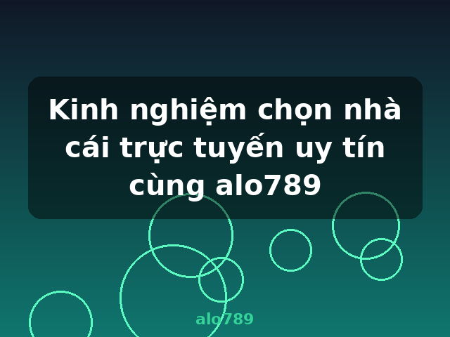 Kinh nghiệm chọn nhà cái trực tuyến uy tín cùng alo789 - alo789