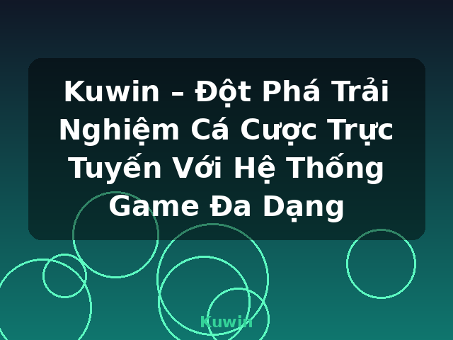 Kuwin – Đột Phá Trải Nghiệm Cá Cược Trực Tuyến Với Hệ Thống Game Đa Dạng - Kuwin